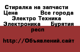 Стиралка на запчасти › Цена ­ 3 000 - Все города Электро-Техника » Электроника   . Бурятия респ.